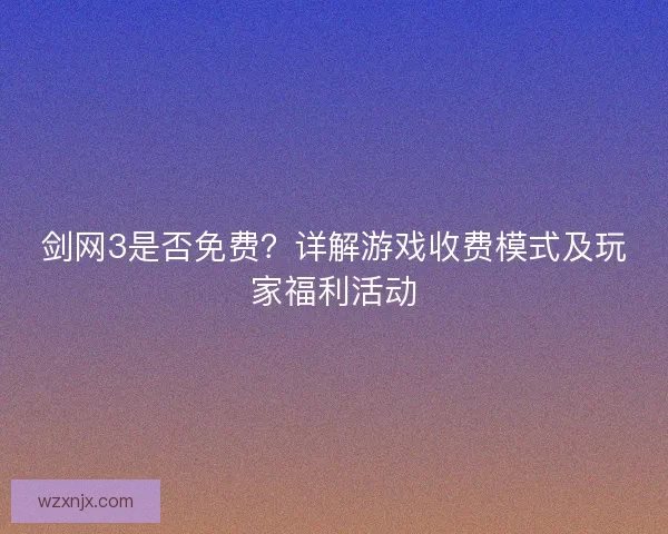剑网3是否免费？详解游戏收费模式及玩家福利活动