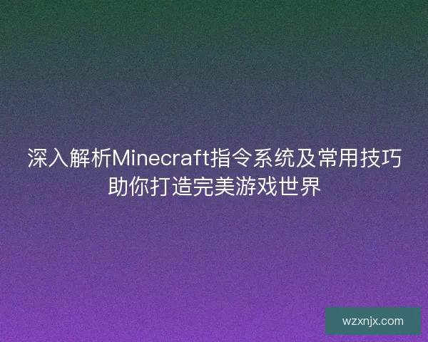 深入解析Minecraft指令系统及常用技巧助你打造完美游戏世界