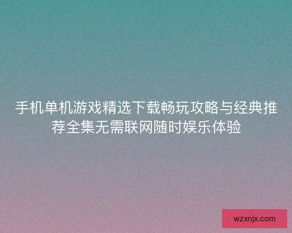 手机单机游戏精选下载畅玩攻略与经典推荐全集无需联网随时娱乐体验