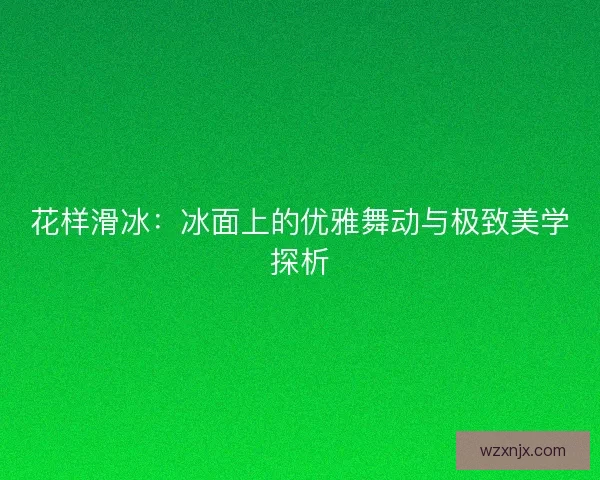 花样滑冰：冰面上的优雅舞动与极致美学探析