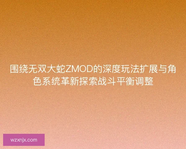 围绕无双大蛇ZMOD的深度玩法扩展与角色系统革新探索战斗平衡调整 围绕无双大蛇ZMOD的深度玩法扩展与角色系统革新探索战斗平衡调整