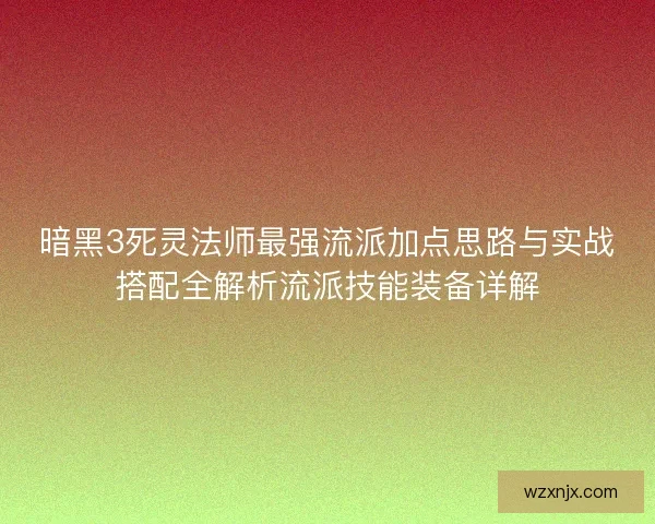 暗黑3死灵法师最强流派加点思路与实战搭配全解析流派技能装备详解 暗黑3死灵法师最强流派加点思路与实战搭配全解析流派技能装备详解