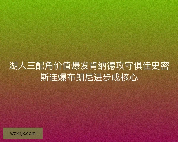 湖人三配角价值爆发肯纳德攻守俱佳史密斯连爆布朗尼进步成核心 湖人三配角价值爆发肯纳德攻守俱佳史密斯连爆布朗尼进步成核心